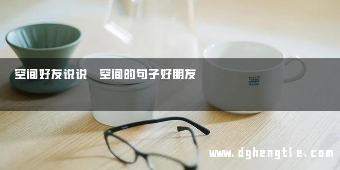 空间好友说说 空间的句子好朋友